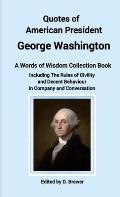 Quotes of American President George Washington, a Words of Wisdom Collection Book, Including The Rules of Civility and Decent Behaviour In Company and