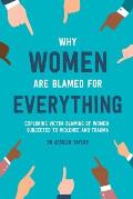 Why Women Are Blamed For Everything: Exploring the Victim Blaming of Women Subjected to Violence and Trauma