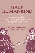 Half Humankind Contexts & Texts of the Controversy about Women in England 1540 1640