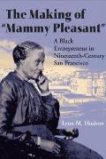 Making of Mammy Pleasant A Black Entrepreneur in Nineteenth Century San Francisco