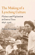 Making of a Lynching Culture Violence & Vigilantism in Central Texas 1836 1916