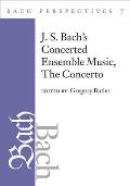 Bach Perspectives Volume Seven J S Bachs Concerted Ensemble Music The Concerto