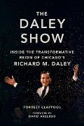 The Daley Show: Inside the Transformative Reign of Chicago's Richard M. Daley