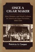 Once A Cigar Maker Men Women & Work Culture in American Cigar Factories 1900 1919