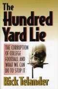 Hundred Yard Lie The Corruption of College Football & What We Can Do to Stop It