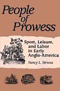 People of Prowess: Sport, Leisure, and Labor in Early Anglo-Amerca