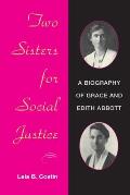 Two Sisters for Social Justice: A Biography of Grace and Edith Abbott