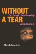 Without a Tear Our Tragic Relationship with Animals