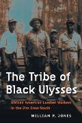 Tribe of Black Ulysses African American Lumber Workers in the Jim Crow South