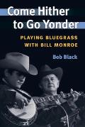 Come Hither to Go Yonder Playing Bluegrass with Bill Monroe