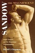 Sandow the Magnificent: Eugen Sandow and the Beginnings of Bodybuilding