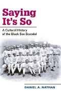 Saying Its So A Cultural History of the Black Sox Scandal