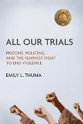 All Our Trials Prisons Policing & the Feminist Fight to End Violence