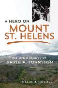 Hero on Mount St Helens The Life & Legacy of David A Johnston
