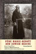 P?re Marie-Beno?t and Jewish Rescue: How a French Priest Together with Jewish Friends Saved Thousands During the Holocaust