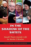 In the Shadow of the Shtetl Small Town Jewish Life in Soviet Ukraine