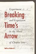 Breaking Time's Arrow: Experiment and Expression in the Music of Charles Ives