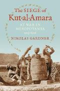 The Siege of Kut-Al-Amara: At War in Mesopotamia, 1915-1916