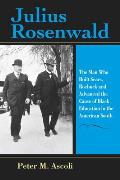 Julius Rosenwald: The Man Who Built Sears, Roebuck and Advanced the Cause of Black Education in the American South