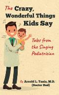 The Crazy, Wonderful Things Kids Say: Tales from the Singing Pediatrician