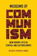 Museums of Communism: New Memory Sites in Central and Eastern Europe