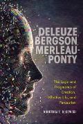 Deleuze, Bergson, Merleau-Ponty: The Logic and Pragmatics of Creation, Affective Life, and Perception