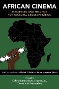 African Cinema: Manifesto and Practice for Cultural Decolonization: Volume 1: Colonial Antecedents, Constituents, Theory, and Articulations