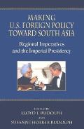 Making U S Foreign Policy Toward South Asia Regional Imperatives & The Imperial Presidency
