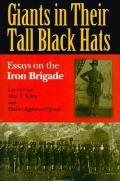 Giants in Their Tall Black Hats: Essays on the Iron Brigade