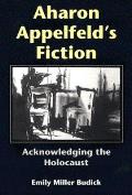 Aharon Appelfeld's Fiction: Acknowledging the Holocaust