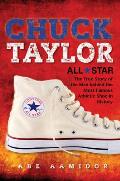 Chuck Taylor All Star The True Story of the Man Behind the Most Famous Athletic Shoe in History