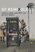 Of Remixology Ethics & Aesthetics After Remix
