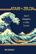 Atari To Zelda Japans Videogames In Global Contexts