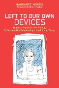 Left to Our Own Devices Outsmarting Smart Technology to Reclaim Our Relationships Health & Focus