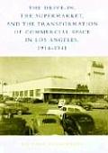 Drive In the Supermarket & the Transformation of Commercial Space in Los Angeles 1914 1941
