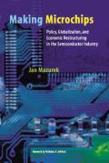 Making Microchips Policy Globalization & Economic Restructuring in the Semiconductor Industry