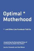 Optimal Motherhood & Other Lies Facebook Told Us Assembling the Networked Ethos of Contemporary Maternity Advice