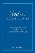 God and Human Dignity: The Personalism, Theology, and Ethics of Martin Luther King, Jr.