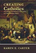 Creating Catholics: Catechism and Primary Education in Early Modern France
