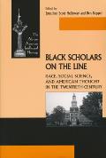 Black Scholars on the Line: Race, Social Science, and American Thought in the Twentieth Century