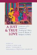 Just and True Love: Feminism at the Frontiers of Theological Ethics: Essays in Honor of Margaret Farley