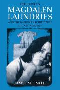 Irelands Magdalen Laundries & The Nations Architecture Of Containment