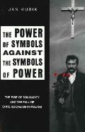 The Power of Symbols Against the Symbols of Power: The Rise of Solidarity and the Fall of State Socialism in Poland