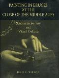 Painting in Bruges at the Close of the Middle Ages: Studies in Society and Visual Culture