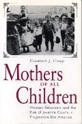 Mothers of All Children: Women Reformers and the Rise of Juvenile Courts in Progressive Era America