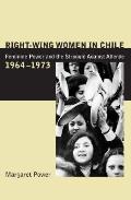 Right-Wing Women in Chile: Feminine Power and the Struggle Against Allende, 1964-1973