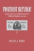 Positivist Republic: Auguste Comte and the Reconstruction of American Liberalism, 1865-1920