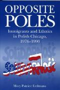 Opposite Poles: Immigrants and Ethnics in Polish Chicago, 1976-1990