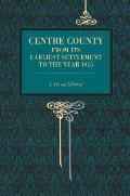 Centre County: From Its Earliest Settlement to the Year 1915