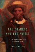 Chankas & the Priest A Tale of Murder & Exile in Highland Peru